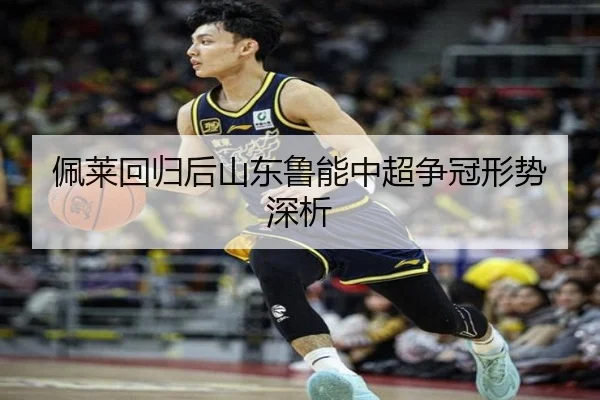 佩莱回归后山东鲁能中超争冠形势深析 - Yabo